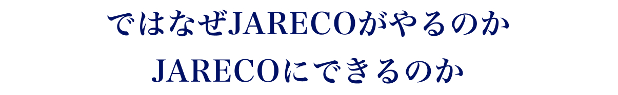 ではなぜ JARECO がやるのか、JARECO にできるのか。