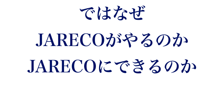 ではなぜ JARECO がやるのか、JARECO にできるのか。