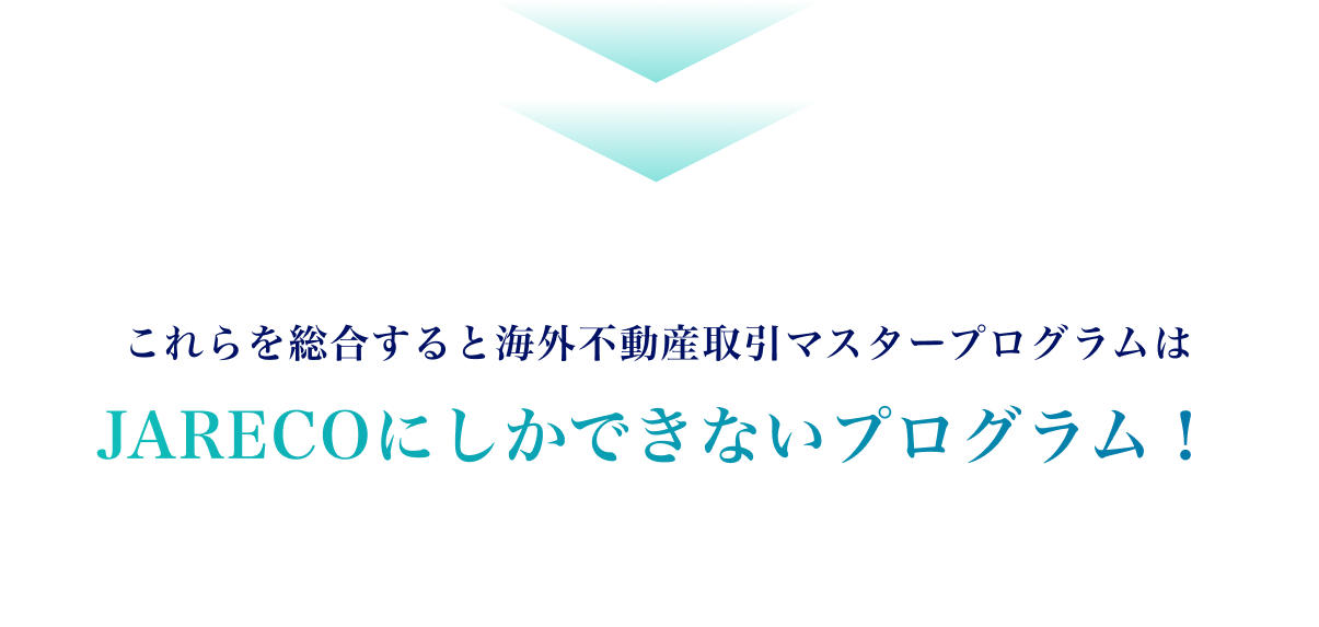 これらを総合すると、海外不動産取引マスタープログラムは、JARECOにしかできないプログ ラム！