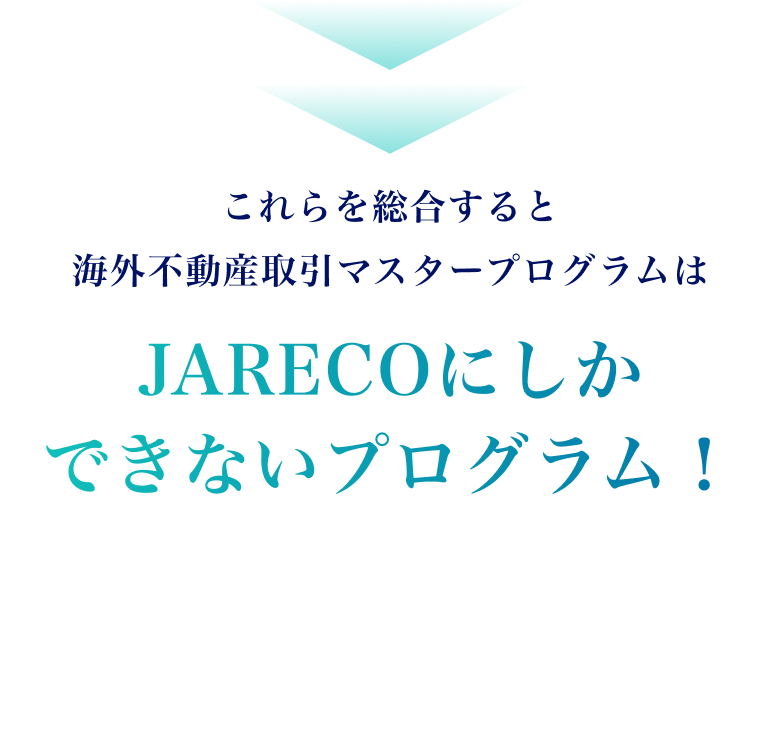 これらを総合すると、海外不動産取引マスタープログラムは、JARECOにしかできないプログ ラム！