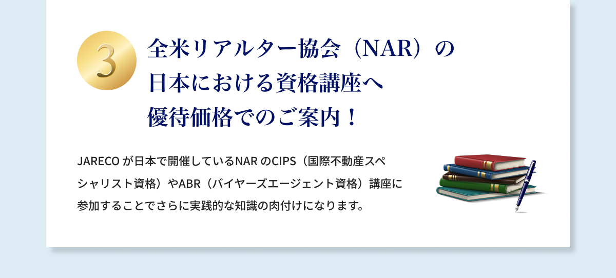 ③全米リアルター協会（NAR）の日本における資格講座へ優待価格でのご案内！JARECO が日本で開催しているNARのCIPS（国際不動産スペシャリスト資格）やABR（バイヤーズエージェント資格）講座に参加することでさらに実践的な知識の肉付けになります。