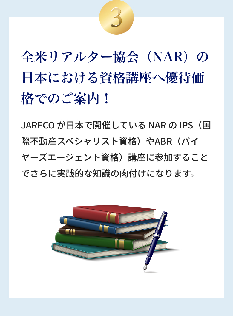 ③全米リアルター協会（NAR）の日本における資格講座へ優待価格でのご案内！JARECO が日本で開催しているNARのCIPS（国際不動産スペシャリスト資格）やABR（バイヤーズエージェント資格）講座に参加することでさらに実践的な知識の肉付けになります。